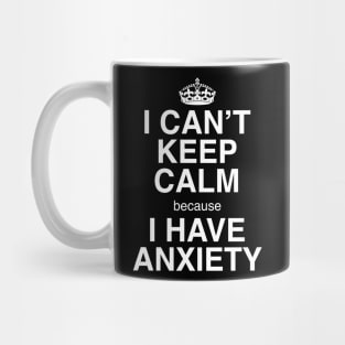 I CAN'T KEEP CALM BECAUSE I HAVE ANXIETY Mug